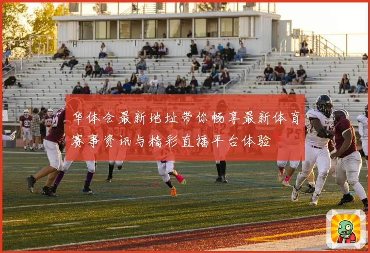 华体会最新地址带你畅享最新体育赛事资讯与精彩直播平台体验