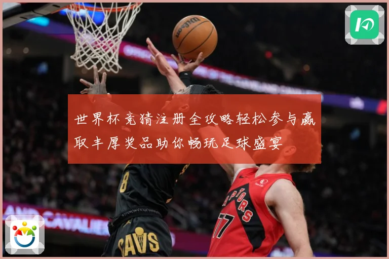 世界杯竞猜注册全攻略轻松参与赢取丰厚奖品助你畅玩足球盛宴