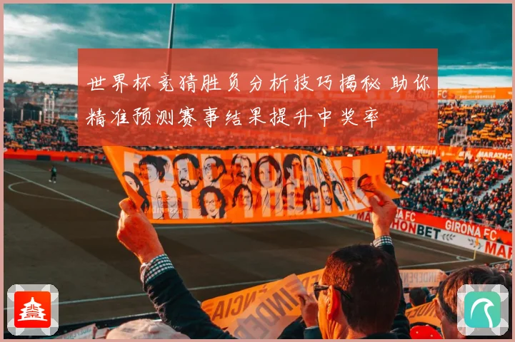 世界杯竞猜胜负分析技巧揭秘 助你精准预测赛事结果提升中奖率