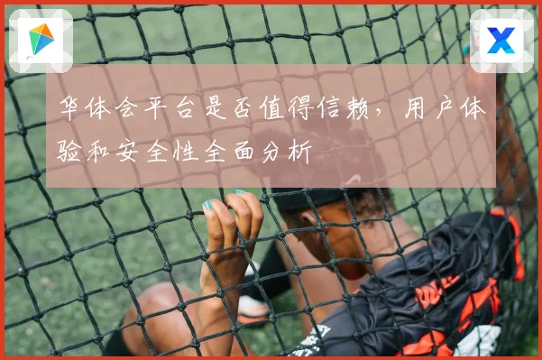 华体会平台是否值得信赖，用户体验和安全性全面分析