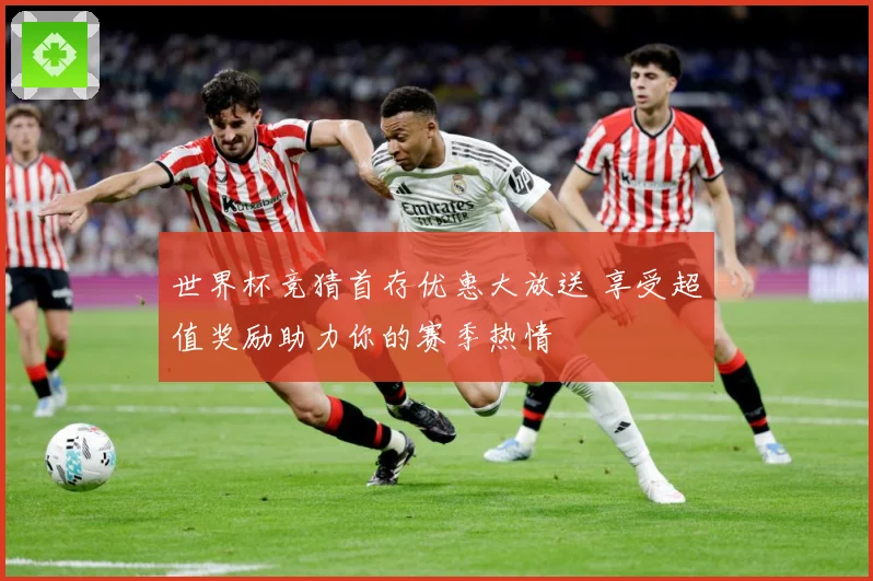 世界杯竞猜首存优惠大放送 享受超值奖励助力你的赛季热情