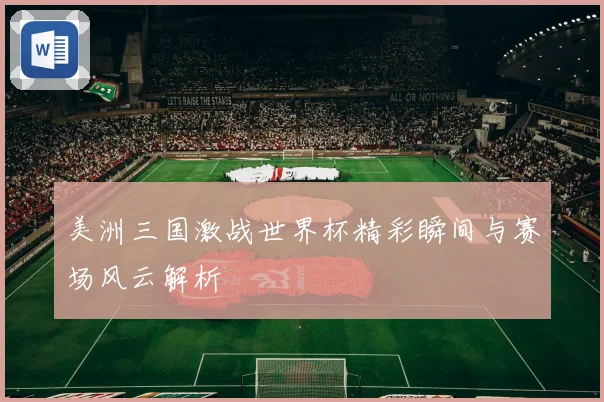 美洲三国激战世界杯精彩瞬间与赛场风云解析