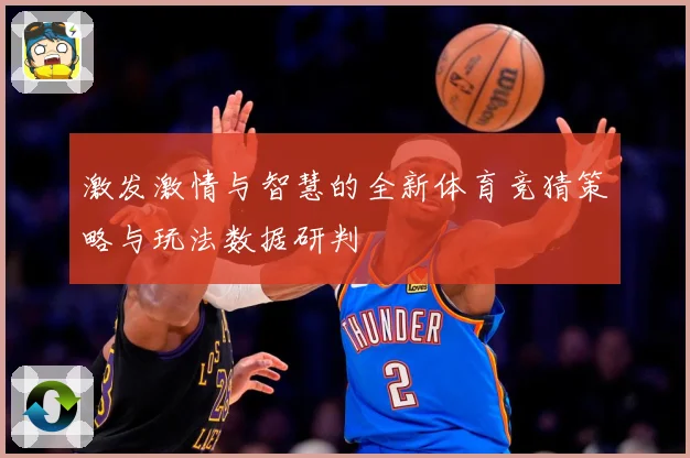 激发激情与智慧的全新体育竞猜策略与玩法数据研判