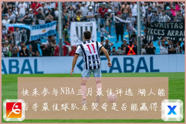 快来参与NBA三月最佳评选 湖人能否夺最佳球队东契奇是否能赢得最佳球员