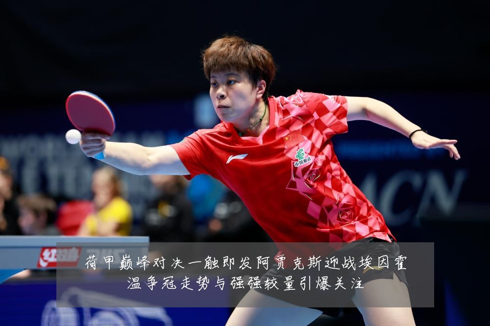 荷甲巅峰对决一触即发阿贾克斯迎战埃因霍温争冠走势与强强较量引爆关注