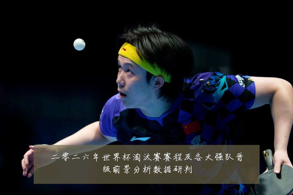二零二六年世界杯淘汰赛赛程及各大强队晋级前景分析数据研判
