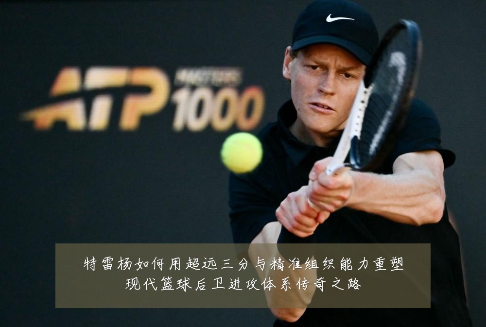 特雷杨如何用超远三分与精准组织能力重塑现代篮球后卫进攻体系传奇之路
