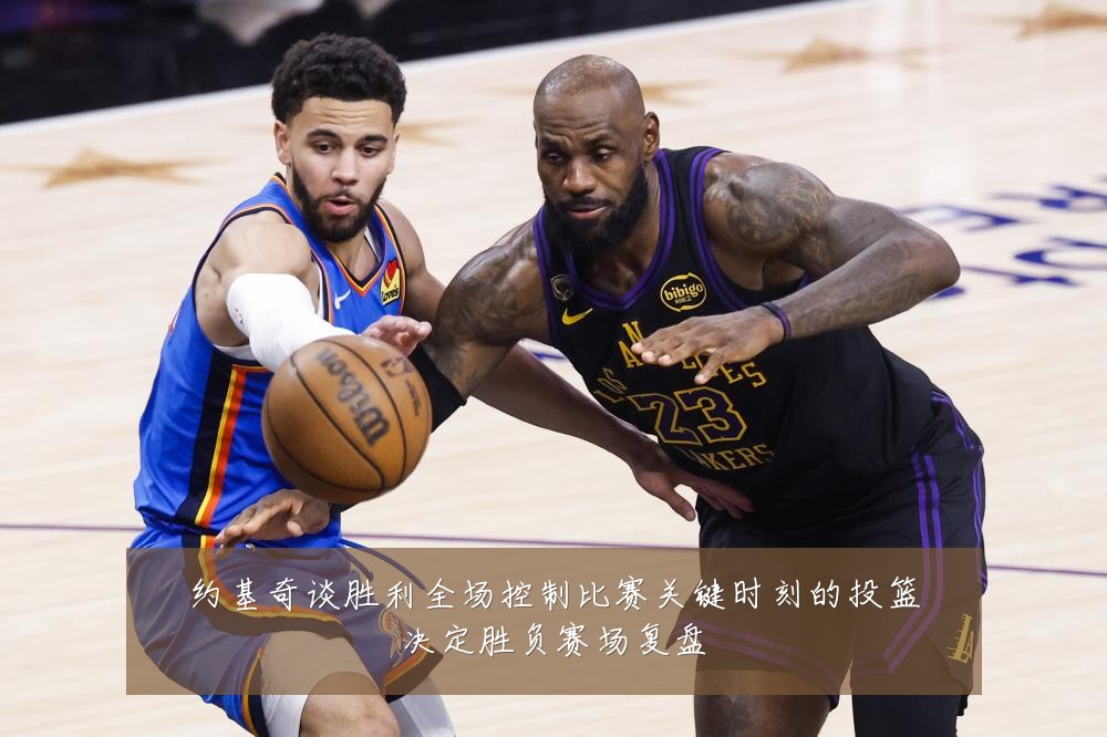 约基奇谈胜利全场控制比赛关键时刻的投篮决定胜负赛场复盘