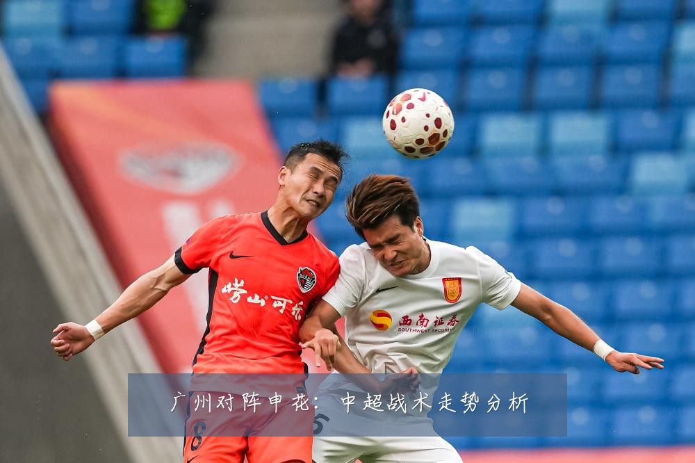 广州对阵申花：中超战术走势分析