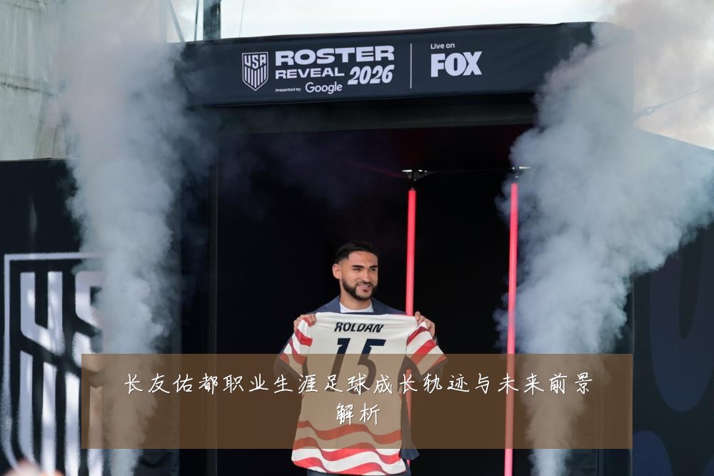 长友佑都职业生涯足球成长轨迹与未来前景解析