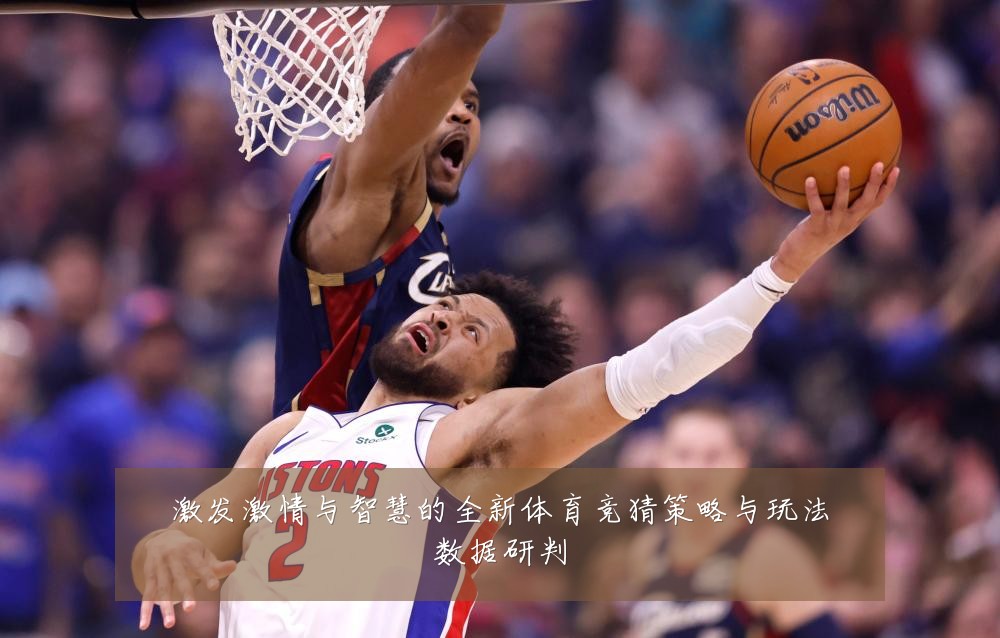 激发激情与智慧的全新体育竞猜策略与玩法数据研判