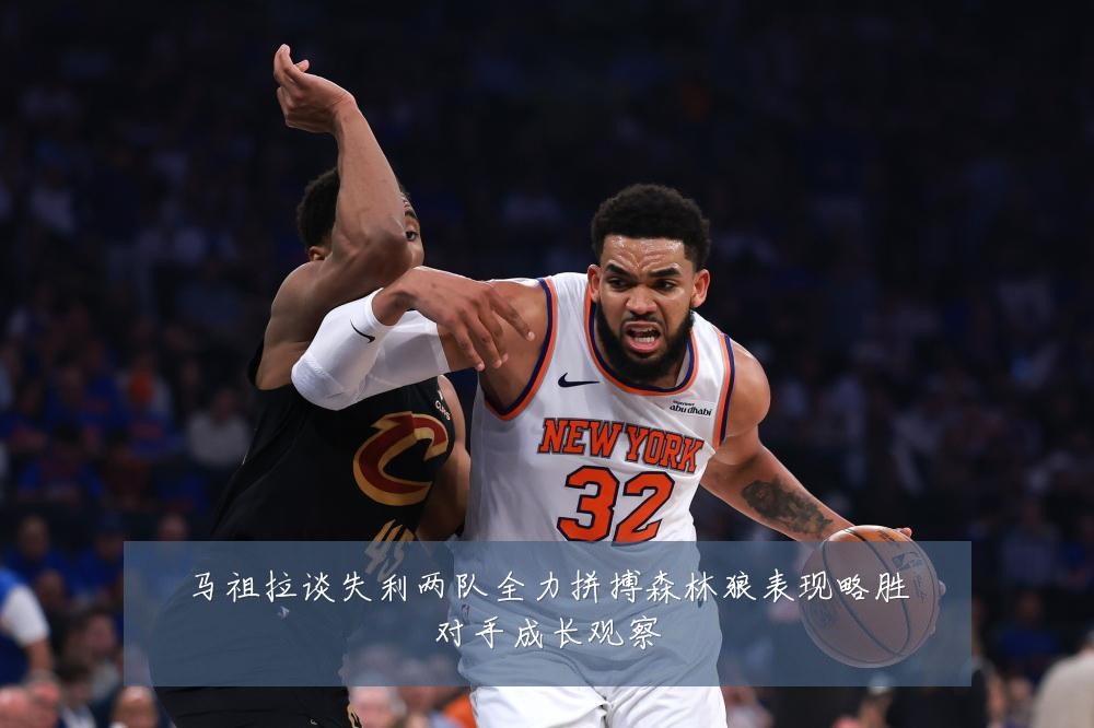 马祖拉谈失利两队全力拼搏森林狼表现略胜对手成长观察